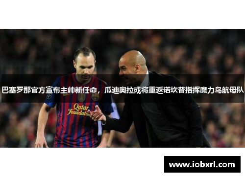 巴塞罗那官方宣布主帅新任命，瓜迪奥拉或将重返诺坎普指挥魔力鸟航母队