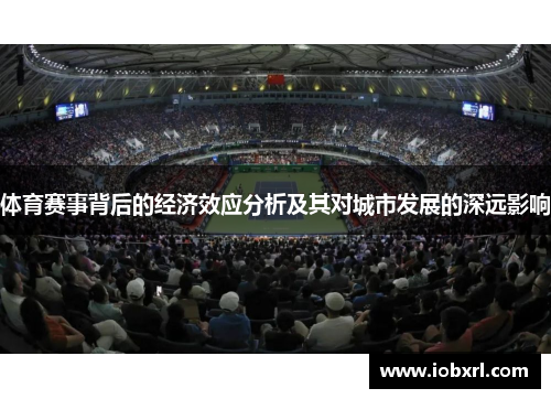 体育赛事背后的经济效应分析及其对城市发展的深远影响