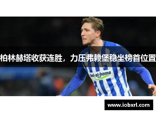 柏林赫塔收获连胜，力压弗赖堡稳坐榜首位置