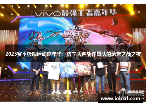 2025赛季极限运动嘉年华：济宁队迎战许昌队的荣誉之战之夜
