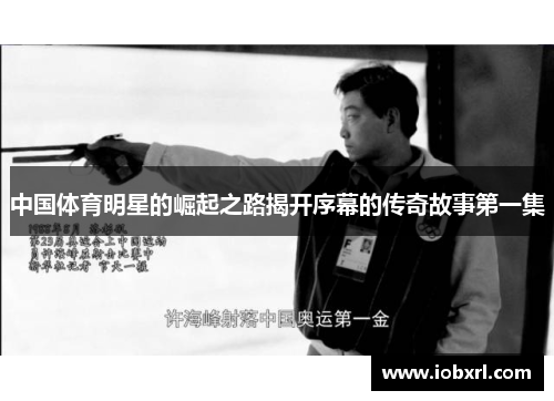 中国体育明星的崛起之路揭开序幕的传奇故事第一集