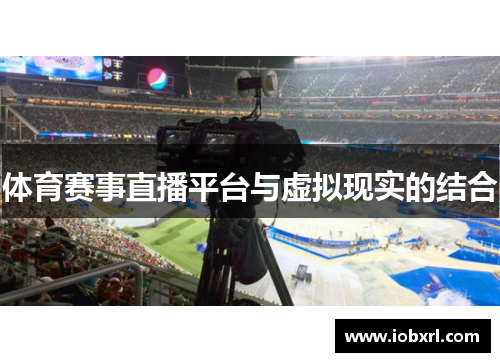 体育赛事直播平台与虚拟现实的结合
