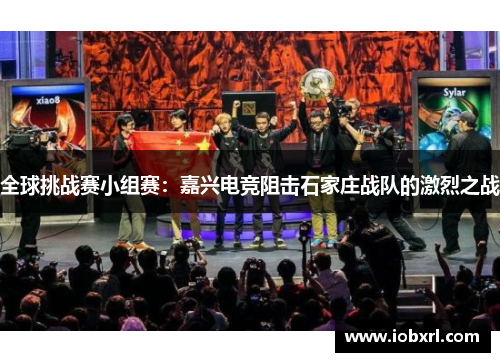 全球挑战赛小组赛：嘉兴电竞阻击石家庄战队的激烈之战