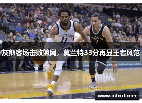 灰熊客场击败篮网，莫兰特33分再显王者风范