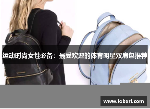 运动时尚女性必备：最受欢迎的体育明星双肩包推荐