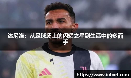 达尼洛：从足球场上的闪耀之星到生活中的多面手